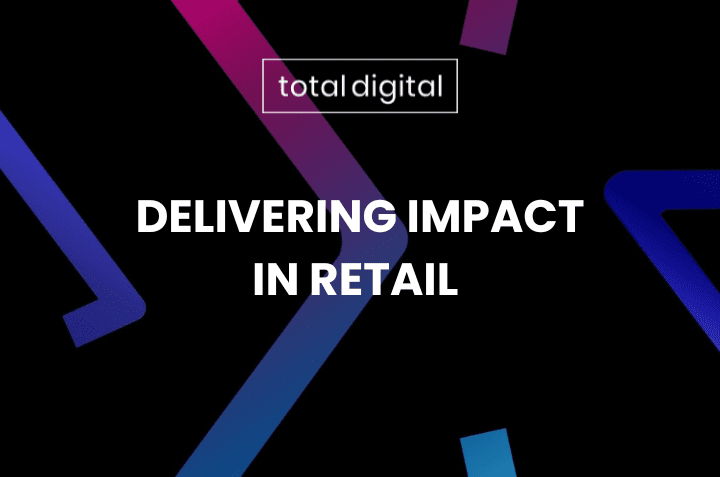 Total Digital Delivering Impact In Retail